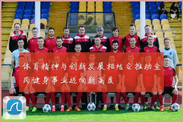 体育精神与创新发展相结合推动全民健身事业迈向新高度