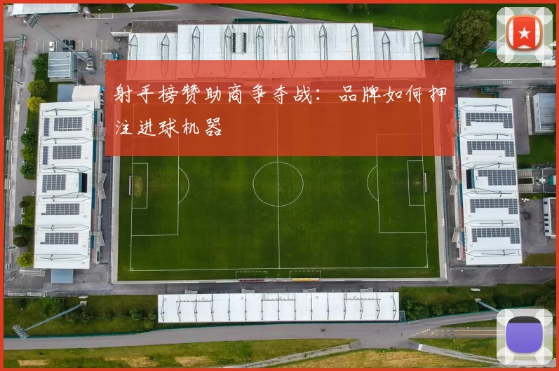 射手榜赞助商争夺战：品牌如何押注进球机器
