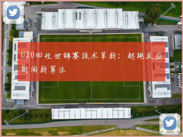 U20田径世锦赛技术革新：起跑反应时间新算法