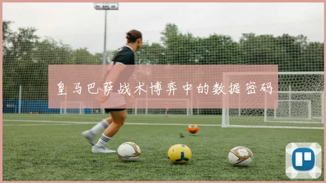 皇马巴萨战术博弈中的数据密码