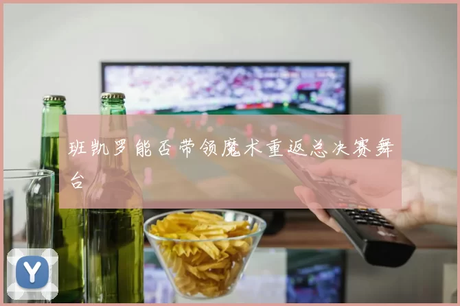 班凯罗能否带领魔术重返总决赛舞台