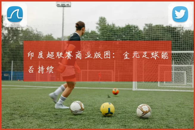 印度超联赛商业版图：金元足球能否持续