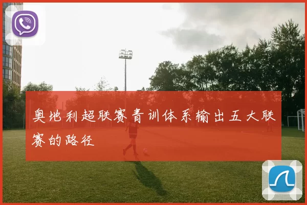 奥地利超联赛青训体系输出五大联赛的路径