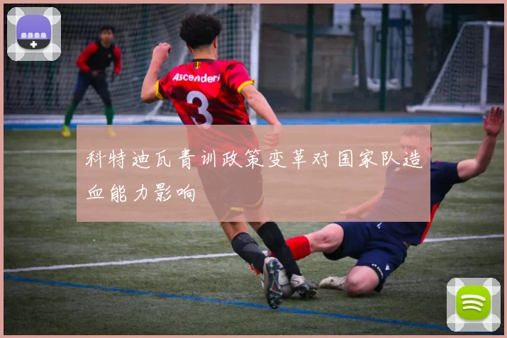 科特迪瓦青训政策变革对国家队造血能力影响