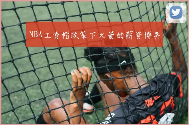 NBA工资帽政策下火箭的薪资博弈