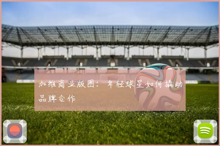 加维商业版图：年轻球星如何撬动品牌合作