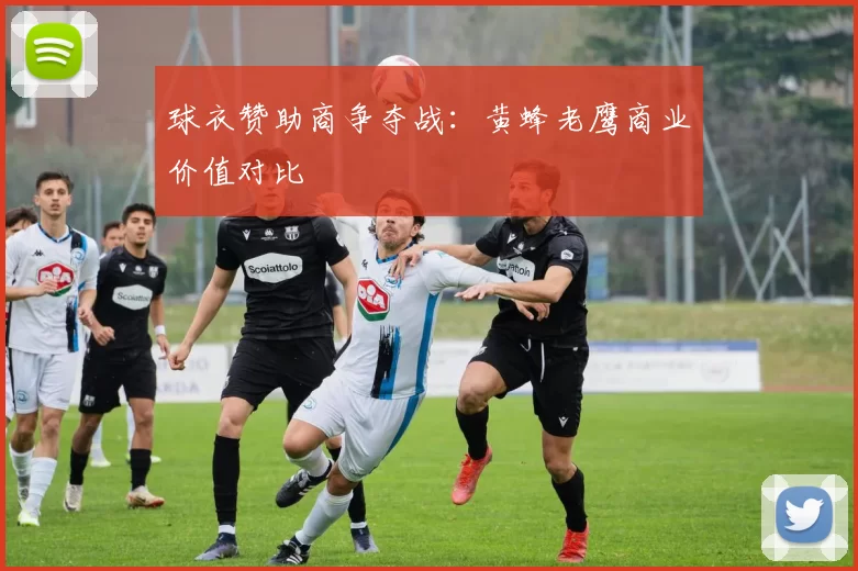 球衣赞助商争夺战：黄蜂老鹰商业价值对比