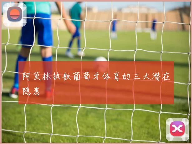 阿莫林执教葡萄牙体育的三大潜在隐患