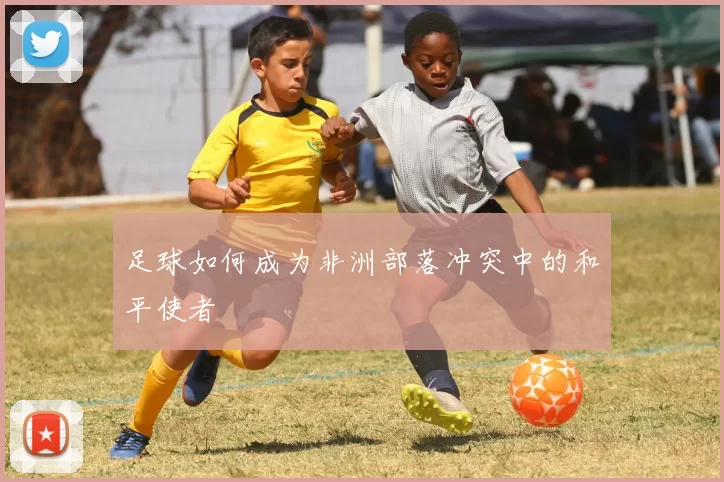 足球如何成为非洲部落冲突中的和平使者