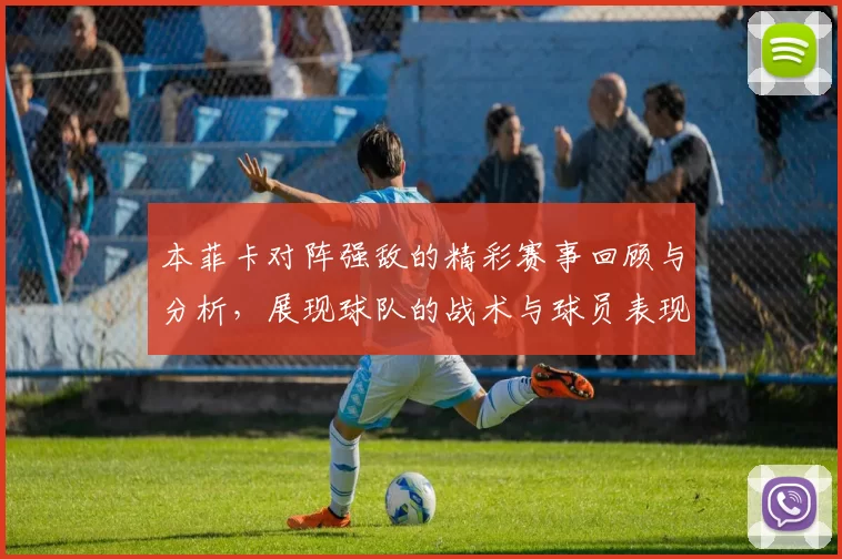 本菲卡对阵强敌的精彩赛事回顾与分析，展现球队的战术与球员表现