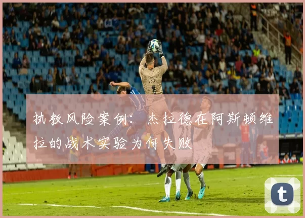 执教风险案例：杰拉德在阿斯顿维拉的战术实验为何失败