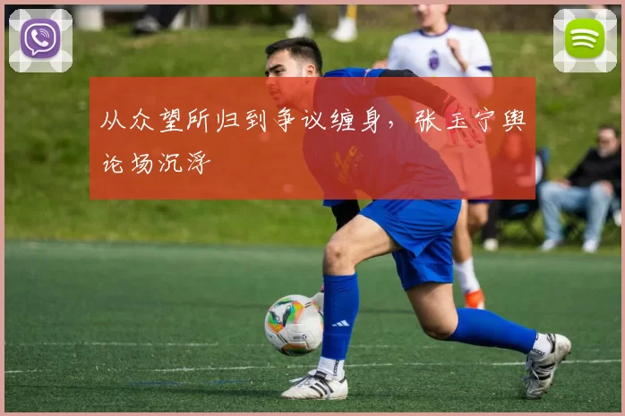 从众望所归到争议缠身，张玉宁舆论场沉浮
