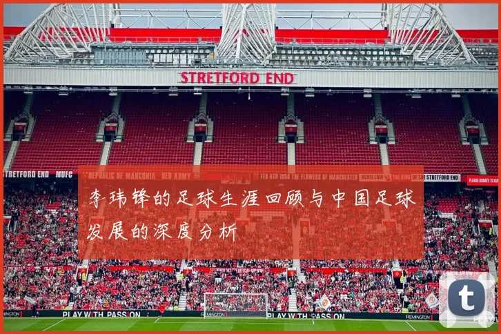 李玮锋的足球生涯回顾与中国足球发展的深度分析