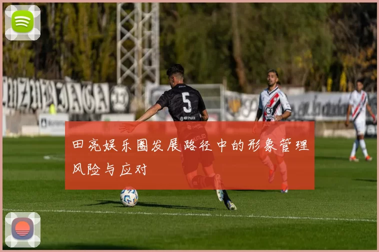 田亮娱乐圈发展路径中的形象管理风险与应对